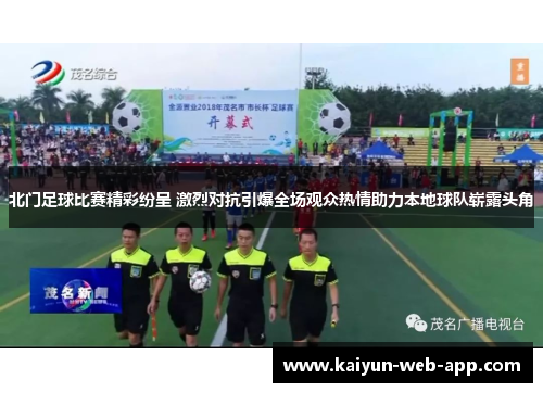 北门足球比赛精彩纷呈 激烈对抗引爆全场观众热情助力本地球队崭露头角