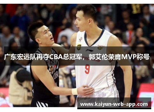 广东宏远队再夺CBA总冠军，郭艾伦荣膺MVP称号